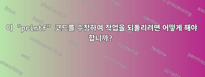 이 "printf" 코드를 수정하여 작업을 되돌리려면 어떻게 해야 합니까?