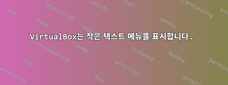 VirtualBox는 작은 텍스트 메뉴를 표시합니다.