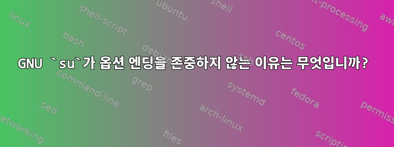 GNU `su`가 옵션 엔딩을 존중하지 않는 이유는 무엇입니까?