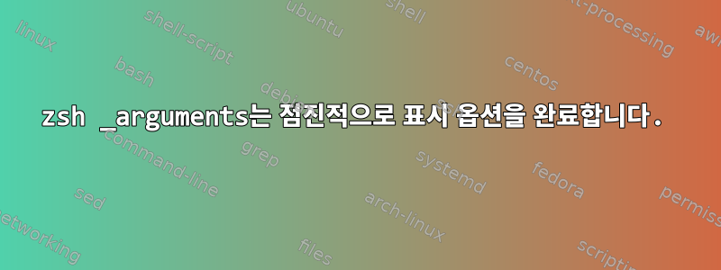 zsh _arguments는 점진적으로 표시 옵션을 완료합니다.