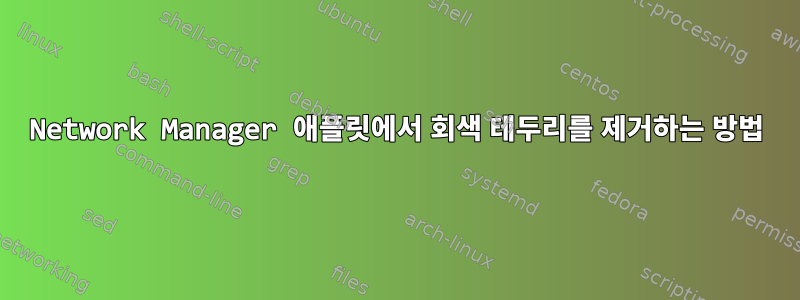 Network Manager 애플릿에서 회색 테두리를 제거하는 방법