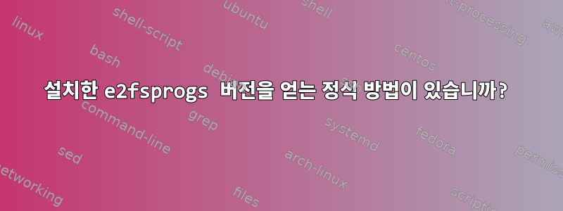 설치한 e2fsprogs 버전을 얻는 정식 방법이 있습니까?