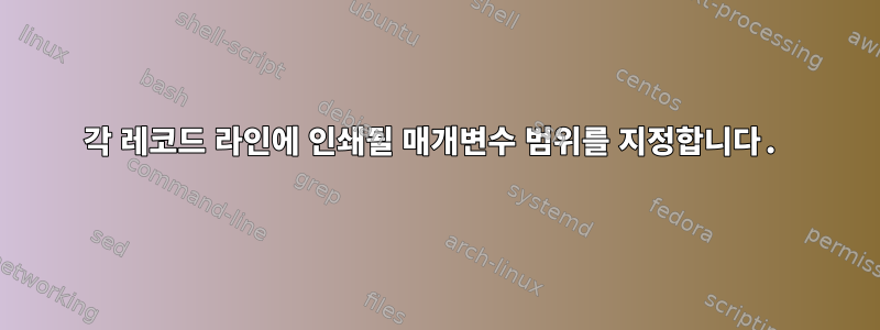 각 레코드 라인에 인쇄될 매개변수 범위를 지정합니다.