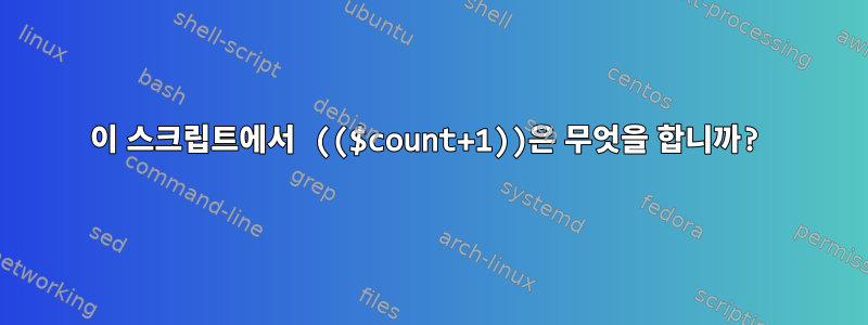 이 스크립트에서 (($count+1))은 무엇을 합니까?