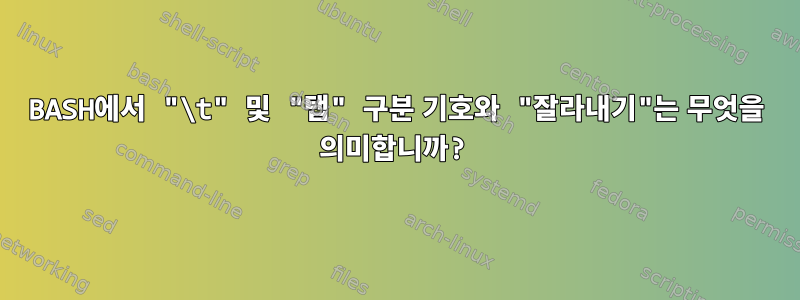 BASH에서 "\t" 및 "탭" 구분 기호와 "잘라내기"는 무엇을 의미합니까?