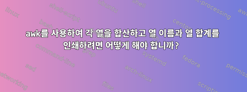 awk를 사용하여 각 열을 합산하고 열 이름과 열 합계를 인쇄하려면 어떻게 해야 합니까?