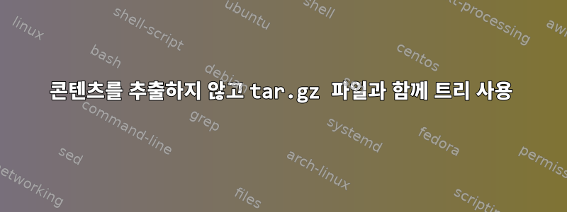 콘텐츠를 추출하지 않고 tar.gz 파일과 함께 트리 사용