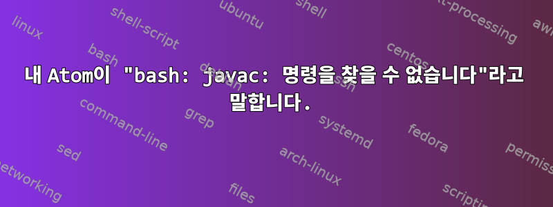 내 Atom이 "bash: javac: 명령을 찾을 수 없습니다"라고 말합니다.