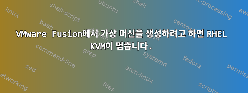 VMware Fusion에서 가상 머신을 생성하려고 하면 RHEL KVM이 멈춥니다.