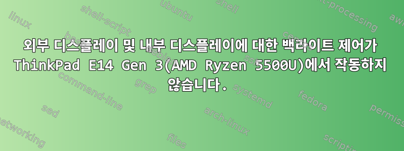 외부 디스플레이 및 내부 디스플레이에 대한 백라이트 제어가 ThinkPad E14 Gen 3(AMD Ryzen 5500U)에서 작동하지 않습니다.