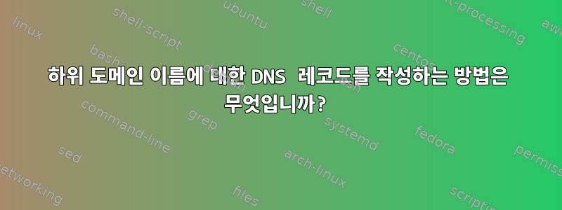 하위 도메인 이름에 대한 DNS 레코드를 작성하는 방법은 무엇입니까?