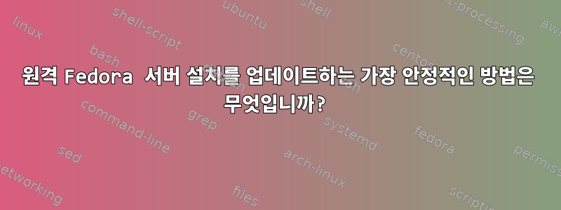 원격 Fedora 서버 설치를 업데이트하는 가장 안정적인 방법은 무엇입니까?