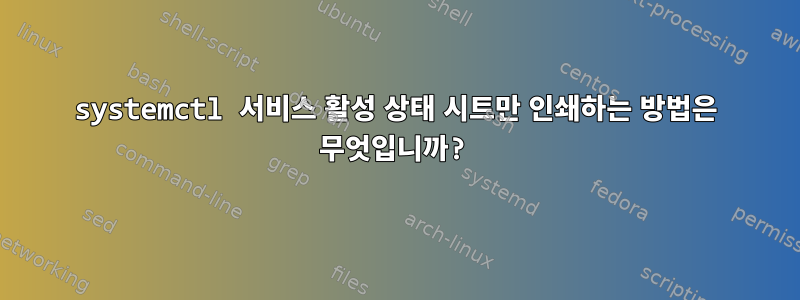 systemctl 서비스 활성 상태 시트만 인쇄하는 방법은 무엇입니까?