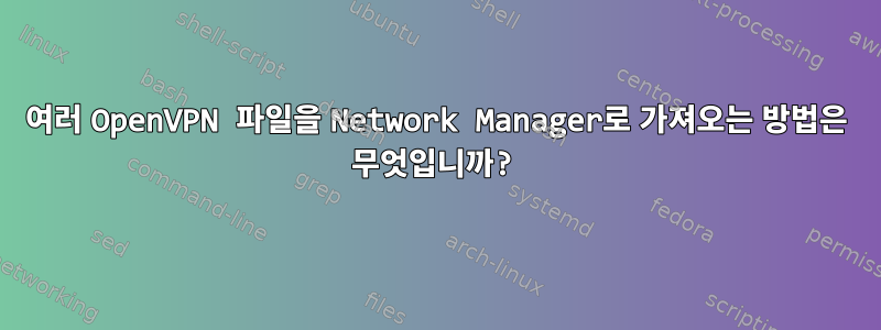 여러 OpenVPN 파일을 Network Manager로 가져오는 방법은 무엇입니까?