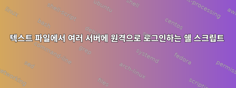 텍스트 파일에서 여러 서버에 원격으로 로그인하는 쉘 스크립트