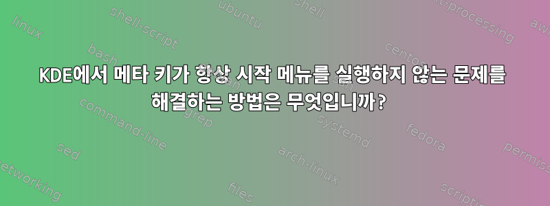 KDE에서 메타 키가 항상 시작 메뉴를 실행하지 않는 문제를 해결하는 방법은 무엇입니까?