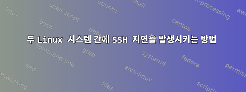 두 Linux 시스템 간에 SSH 지연을 발생시키는 방법