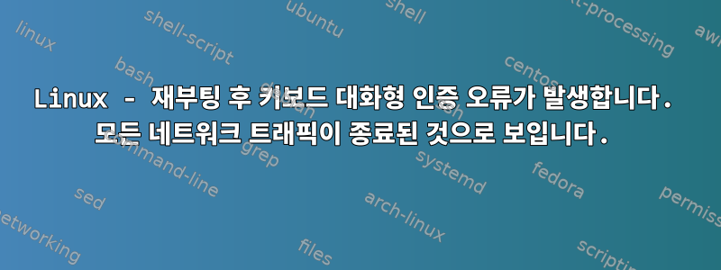 Linux - 재부팅 후 키보드 대화형 인증 오류가 발생합니다. 모든 네트워크 트래픽이 종료된 것으로 보입니다.