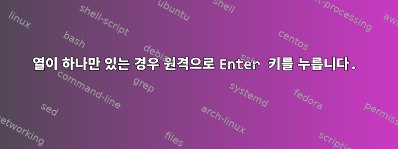 열이 하나만 있는 경우 원격으로 Enter 키를 누릅니다.