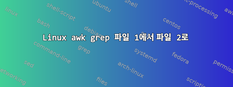 Linux awk grep 파일 1에서 파일 2로