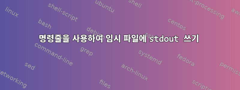 명령줄을 사용하여 임시 파일에 stdout 쓰기