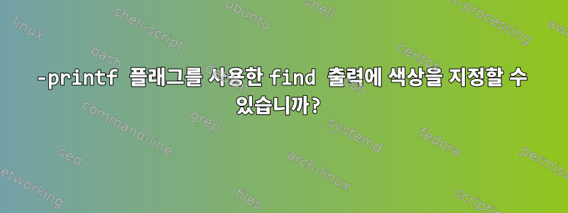 -printf 플래그를 사용한 find 출력에 색상을 지정할 수 있습니까?