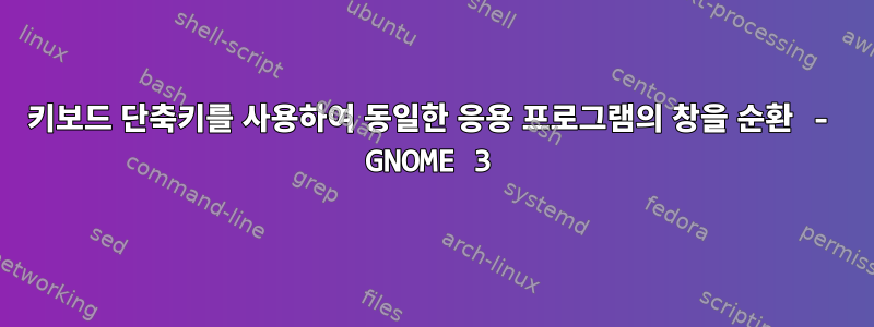 키보드 단축키를 사용하여 동일한 응용 프로그램의 창을 순환 - GNOME 3