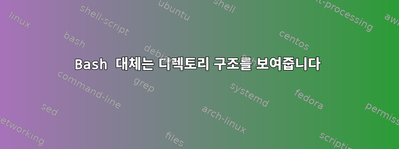 Bash 대체는 디렉토리 구조를 보여줍니다