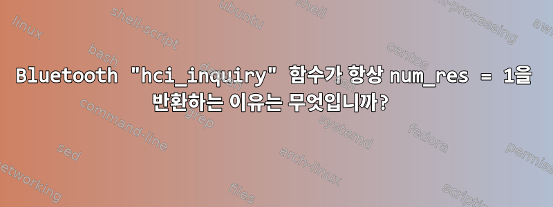 Bluetooth "hci_inquiry" 함수가 항상 num_res = 1을 반환하는 이유는 무엇입니까?