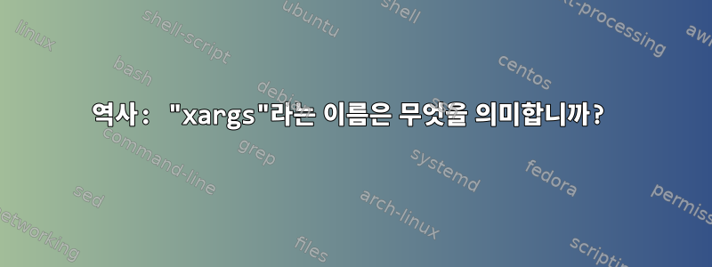 역사: "xargs"라는 이름은 무엇을 의미합니까?