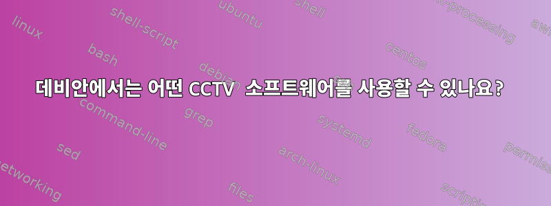 데비안에서는 어떤 CCTV 소프트웨어를 사용할 수 있나요?