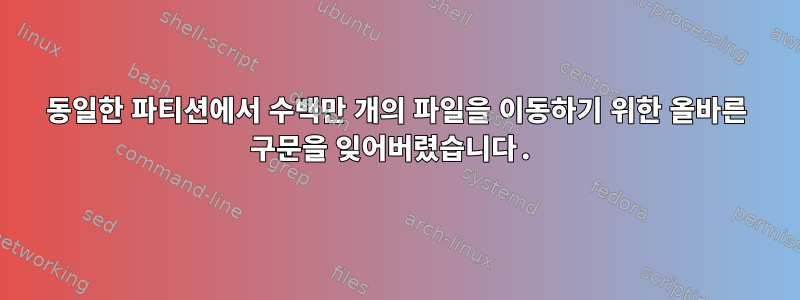 동일한 파티션에서 수백만 개의 파일을 이동하기 위한 올바른 구문을 잊어버렸습니다.