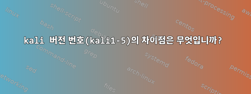 kali 버전 번호(kali1-5)의 차이점은 무엇입니까?