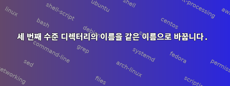 세 번째 수준 디렉터리의 이름을 같은 이름으로 바꿉니다.