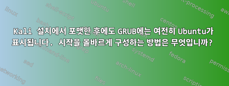 Kali 설치에서 포맷한 후에도 GRUB에는 여전히 Ubuntu가 표시됩니다. 시작을 올바르게 구성하는 방법은 무엇입니까?