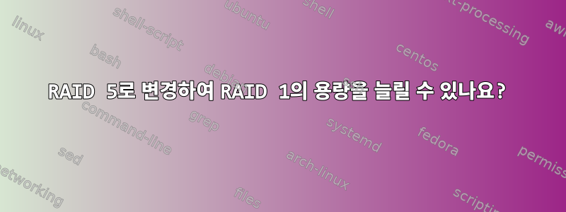 RAID 5로 변경하여 RAID 1의 용량을 늘릴 수 있나요?