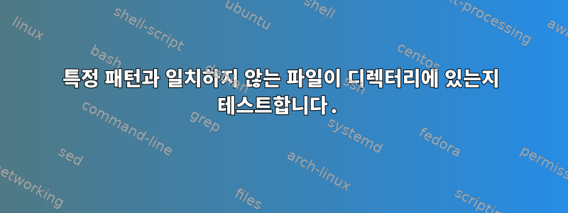 특정 패턴과 일치하지 않는 파일이 디렉터리에 있는지 테스트합니다.