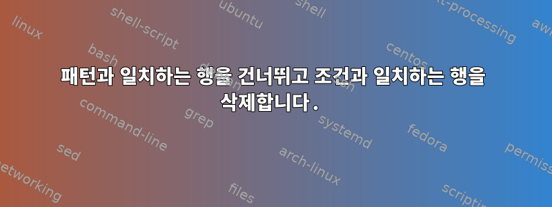 패턴과 일치하는 행을 건너뛰고 조건과 일치하는 행을 삭제합니다.