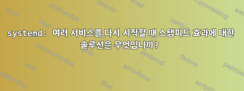 systemd: 여러 서비스를 다시 시작할 때 스탬피드 효과에 대한 솔루션은 무엇입니까?