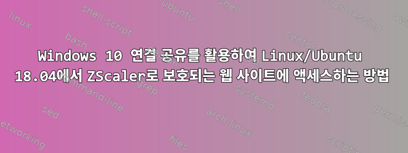 Windows 10 연결 공유를 활용하여 Linux/Ubuntu 18.04에서 ZScaler로 보호되는 웹 사이트에 액세스하는 방법