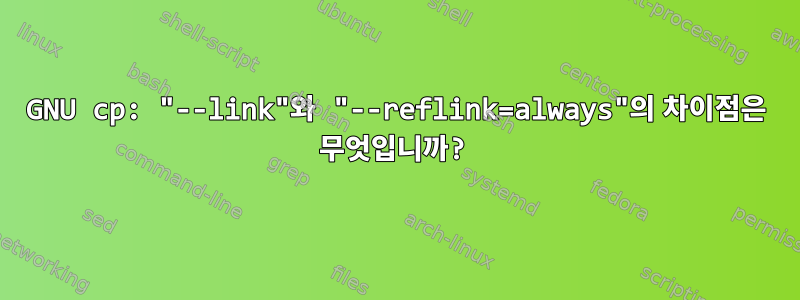 GNU cp: "--link"와 "--reflink=always"의 차이점은 무엇입니까?