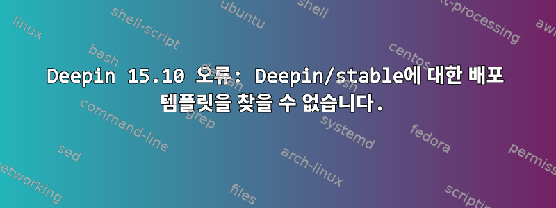 Deepin 15.10 오류: Deepin/stable에 대한 배포 템플릿을 찾을 수 없습니다.