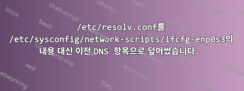 /etc/resolv.conf를 /etc/sysconfig/network-scripts/ifcfg-enp0s3의 내용 대신 이전 DNS 항목으로 덮어썼습니다.