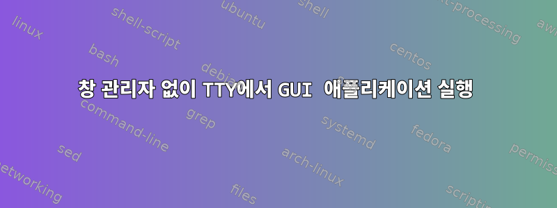 창 관리자 없이 TTY에서 GUI 애플리케이션 실행