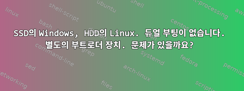 SSD의 Windows, HDD의 Linux. 듀얼 부팅이 없습니다. 별도의 부트로더 장치. 문제가 있을까요?