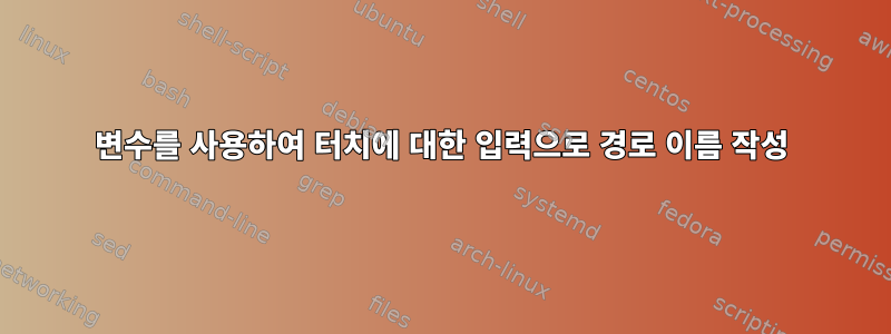 변수를 사용하여 터치에 대한 입력으로 경로 이름 작성