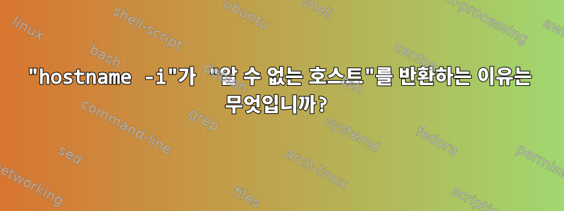 "hostname -i"가 "알 수 없는 호스트"를 반환하는 이유는 무엇입니까?