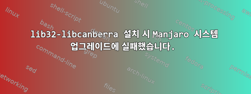 lib32-libcanberra 설치 시 Manjaro 시스템 업그레이드에 실패했습니다.