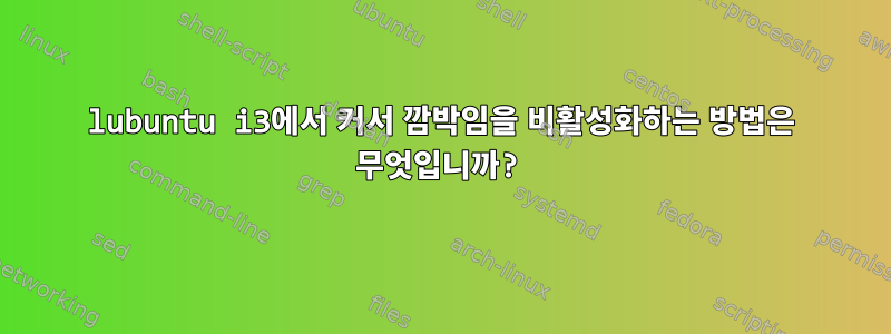 lubuntu i3에서 커서 깜박임을 비활성화하는 방법은 무엇입니까?