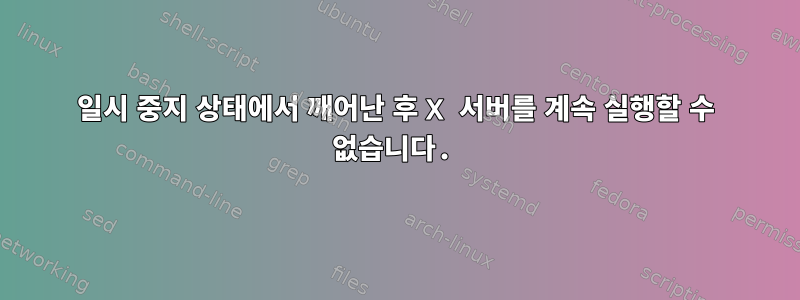 일시 중지 상태에서 깨어난 후 X 서버를 계속 실행할 수 없습니다.